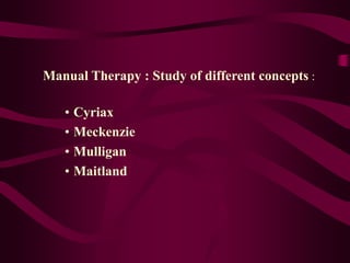 Manual Therapy : Study of different concepts :
• Cyriax
• Meckenzie
• Mulligan
• Maitland
 