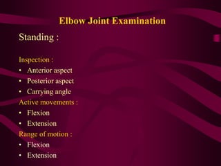 Elbow Joint Examination
Standing :
Inspection :
• Anterior aspect
• Posterior aspect
• Carrying angle
Active movements :
• Flexion
• Extension
Range of motion :
• Flexion
• Extension
 