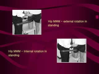 Hip MWM - external rotation in
standing
Hip MWM - Internal rotation in
standing
 