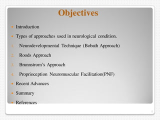 Objectives
 Introduction
 Types of approaches used in neurological condition.
1. Neurodevelopmental Technique (Bobath Ap...