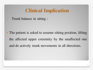 Clinical Implication
1. Trunk balance in sitting :
 The patient is asked to assume sitting position, lifting
the affected...