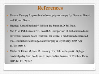 References
 Manual TherapyApproachesIn NeurophysiotherapyBy: Suvarna Ganvir
and Shyam Ganvir.
 Physical Rehabilitation5t...