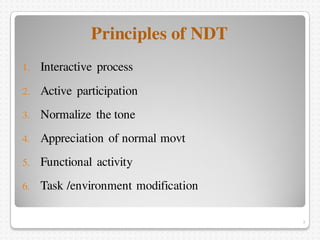 Principles of NDT
1. Interactive process
2. Active participation
3. Normalize the tone
4. Appreciation of normal movt
5. F...