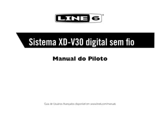 ®

Sistema XD-V30 digital sem fio
Manual do Piloto

	

Guia de Usuários Avançados disponível em www.line6.com/manuals	

 