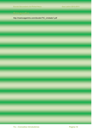 Escola Secundaria do Pinhal Novo Ano Letivo 2012-2013
Tic – Conceitos Introdutórios Pagina 12
Sitegrafia
http://mariovagarinho.com/docstic/TIC_Unidade1.pdf
 