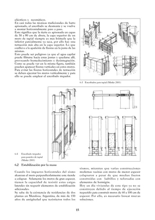 15
eléctricos y neumáticos.
En casi todas las técnicas tradicionales de barro
apisonado, el encofrado se desmonta y se vuelve
a montar horizontalmente paso a paso.
Esto significa que la tierra es apisonada en capas
de 50 a 80 cm de altura, la capa superior de un
muro de tapial siempre es mas húmeda que la
inferior parcialmente ya seca, por ello hay una
retracción más alta en la capa superior. Lo que
conlleva a la aparición de fisuras en la junta de las
mismas.
Esto puede ser peligroso ya que el agua capilar
puede filtrarse hacia estas juntas y quedarse allí,
provocando humedecimiento y desintegración.
Como se puede ver en la misma figura, también
pueden aparecer fisuras verticales en estos muros.
Para evitar las fisuras horizontales de retracción
se deben ejecutar los muros verticalmente y para
ello se puede emplear el encofrado trepador.
6.2 Estabilización por la masa
Cuando los impactos horizontales del sismo
alcanzan el muro perpendicularmente este tiende
a colapsar. Solamente los muros de gran espesor,
tienen la capacidad de resistir estas cargas
laterales sin requerir elementos de estabilización
adicionales.
Se sabe de la existencia de residencias de dos
plantas en Mendoza, Argentina, de más de 150
años de antigüedad que resistieron todos los
sismos, mientras que varias construcciones
modernas vecinas con muros de menor espesor
colapsaron a pesar de que muchas fueron
construidas con ladrillos y reforzadas con
elementos de hormigón.
Hoy en día viviendas de este tipo ya no se
construyen debido al tiempo de ejecución
requerido para construir muros de 60 a 100 cm de
espesor. Por ello, es necesario buscar nuevas
soluciones.
6-3 Encofrados para tapial (Minke 2001)
6-4 Encofrado trepador
para paneles de tapial
(Minke 2001)
 