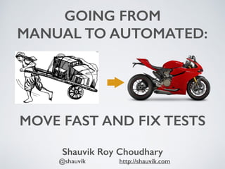 MOVE FAST AND FIX TESTS
Shauvik Roy Choudhary
@shauvik http://shauvik.com
GOING FROM
MANUAL TO AUTOMATED:
 
