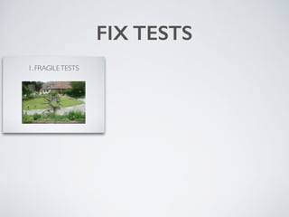 1. FRAGILETESTS
2. SLOWTESTS
3. FLAKYTESTS
Image credits: Google, GTAC talk
FIX TESTS
 