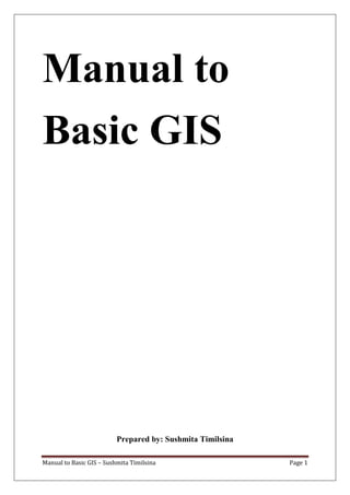 Manual to Basic GIS – Sushmita Timilsina Page 1
Manual to
Basic GIS
Prepared by: Sushmita Timilsina
 
