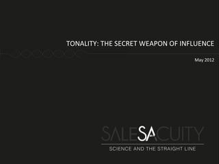 TONALITY: THE SECRET WEAPON OF INFLUENCE

                                  May 2012
 