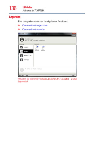 136 Utilidades
AsistentedeTOSHIBA
Seguridad
Esta categoría cuenta con las siguientes funciones:
❖ Contraseña de supervisor
❖ Contraseña de usuario
(Imagen de muestra) Ventana Asistente de TOSHIBA – Ficha
Seguridad
 