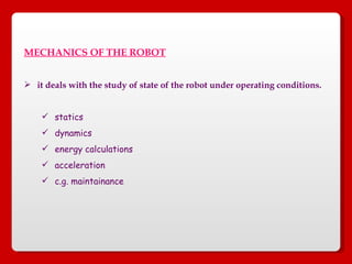 MECHANICS OF THE ROBOT it deals with the study of state of the robot under operating conditions. statics dynamics energy calculations acceleration c.g. maintainance 