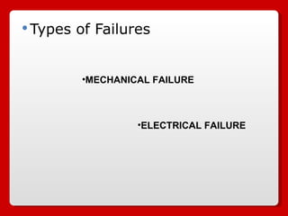Types of Failures MECHANICAL FAILURE ELECTRICAL FAILURE 