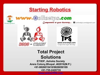 Total Project Solutions E7/83F, Ashoka Society Arera Colony,Bhopal ,462016(M.P.)  +91-9826015410/9826050109 +91-755-2420735 www.onlineTPS.com   Starting Robotics 