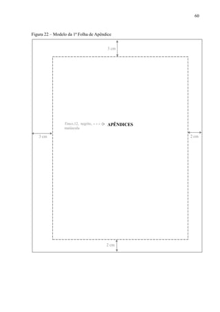 60
Figura 22 – Modelo da 1ª Folha de Apêndice
APÊNDICES
3 cm
2 cm3 cm
2 cm
Times,12, negrito,
maiúscula
 