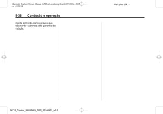 Black plate (38,1)Chevrolet Tracker Owner Manual (GMSA-Localizing-Brazil-8071800) - 2015 -
crc - 8/20/14
9-38 Condução e operação
mente sofrerão danos graves que
não serão cobertos pela garantia do
veículo.
MY15_Tracker_98550483_POR_20140901_v0.1
 