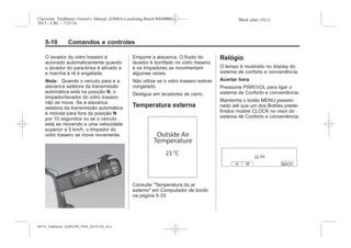 Black plate (10,1)Chevrolet Trailblazer Owner's Manual (GMSA-Localizing-Brazil-8064900) -
2015 - CRC - 7/25/14
5-10 Comandos e controles
O lavador do vidro traseiro é
acionado automaticamente quando
o lavador do para-brisa é ativado e
a marcha à ré é engatada.
Nota: Quando o veículo para e a
alavanca seletora da transmissão
automática está na posição N, o
limpador/lavador do vidro traseiro
não se move. Se a alavanca
seletora da transmissão automática
é movida para fora da posição N
por 10 segundos ou se o veículo
está se movendo a uma velocidade
superior a 5 km/h, o limpador do
vidro traseiro se move novamente.
Empurre a alavanca. O fluido do
lavador é borrifado no vidro traseiro
e os limpadores se movimentam
algumas vezes.
Não utilize se o vidro traseiro estiver
congelado.
Desligue em lavadores de carro.
Temperatura externa
Consulte "Temperatura do ar
externo" em Computador de bordo
na página 5-33.
Relógio
O tempo é mostrado no display do
sistema de conforto e conveniência.
Acertar hora
Pressione PWR/VOL para ligar o
sistema de Conforto e conveniência.
Mantenha o botão MENU pressio-
nado até que um dos Botões prede-
finidos mostre CLOCK no visor do
sistema de Conforto e conveniência.
MY15_Trailblazer_52097295_POR_08112014_v0.1MY15_Trailblazer_52097295_POR_20141105_v0.2
 