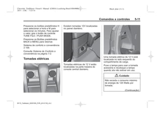 Black plate (11,1)Chevrolet Trailblazer Owner's Manual (GMSA-Localizing-Brazil-8064900) -
2015 - CRC - 7/25/14
Comandos e controles 5-11
Pressione os botões predefinidos H
para selecionar a hora e M para
selecionar os minutos. Para ajustar
o valor, gire o botão de controle
TUNE FILE / PUSH MODE.
Pressione os Botões predefinidos
BACK e MENU para retornar.
Sistema de conforto e conveniência
3 109.
Consulte Sistema de Conforto e
conveniência na página 7-2.
Tomadas elétricas
Existem tomadas 12V localizadas
no painel dianteiro.
Tomadas elétricas de 12 V estão
localizadas na parte traseira do
console central dianteiro.
Uma tomada elétrica de 12 V está
localizada no lado esquerdo do
compartimento de carga.
Puxe a tampa para usar a tomada
acessória e recoloque a tampa
quando ela não estiver em uso.
{ Cuidado
Não exceda o consumo máximo
de energia de 120 Watts por
tomada.
(Continuação)
MY15_Trailblazer_52097295_POR_08112014_v0.1MY15_Trailblazer_52097295_POR_20141105_v0.2
 