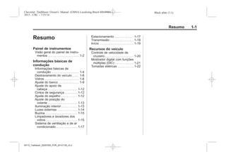 Black plate (1,1)Chevrolet Trailblazer Owner's Manual (GMSA-Localizing-Brazil-8064900) -
2015 - CRC - 7/25/14
Resumo 1-1
Resumo
Painel de instrumentos
Visão geral do painel de instru-
mentos . . . . . . . . . . . . . . . . . . . . . . 1-2
Informações básicas de
condução
Informações básicas de
condução . . . . . . . . . . . . . . . . . . . . 1-4
Destravamento do veículo . . . . 1-6
Vidros . . . . . . . . . . . . . . . . . . . . . . . . . 1-8
Ajuste do banco . . . . . . . . . . . . . . . 1-9
Ajuste do apoio de
cabeça . . . . . . . . . . . . . . . . . . . . . 1-12
Cintos de segurança . . . . . . . . . 1-12
Ajuste do espelho . . . . . . . . . . . 1-12
Ajuste de posição do
volante . . . . . . . . . . . . . . . . . . . . . 1-13
Iluminação interior . . . . . . . . . . . 1-13
Luzes externas . . . . . . . . . . . . . . 1-14
Buzina . . . . . . . . . . . . . . . . . . . . . . . 1-15
Limpadores e lavadores dos
vidros . . . . . . . . . . . . . . . . . . . . . . 1-15
Sistema de ventilação e de ar
condicionado . . . . . . . . . . . . . . . 1-17
Estacionamento . . . . . . . . . . . . . 1-17
Transmissão . . . . . . . . . . . . . . . . . 1-18
Início . . . . . . . . . . . . . . . . . . . . . . . . 1-19
Recursos do veículo
Controle de velocidade de
cruzeiro . . . . . . . . . . . . . . . . . . . . 1-20
Mostrador digital com funções
múltiplas (DIC) . . . . . . . . . . . . . 1-21
Tomadas elétricas . . . . . . . . . . . 1-22
MY15_Trailblazer_52097295_POR_08112014_v0.1MY15_Trailblazer_52097295_POR_20141105_v0.2
 