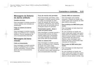 Black plate (31,1)Chevrolet Trailblazer Owner's Manual (GMSA-Localizing-Brazil-8064900) -
2015 - CRC - 7/25/14
Comandos e controles 5-31
Mensagens do Sistema
de alarme antifurto
Tentativa de furto
Esta mensagem é exibida quando o
veículo detecta uma condição de
adulteração.
Falha no sistema de alarme
antifurto
Esta mensagem é exibida quando
existe um problema com o sistema
antifurto. Procure assistência de
uma concessionária Chevrolet.
Mensagens da trans-
missão
Falha na transmissão
Esta mensagem é exibida quando
existe um problema com a trans-
missão automática. Procure assis-
tência de uma concessionária
Chevrolet.
Troca de marcha não permitida
Para transmissão automática, esta
mensagem é exibida quando ocorre
um status de transição do inter-
ruptor de seleção de marcha para
cima/baixo solicitando uma marcha
que não pode ser permitida sob as
condições atuais de operação.
Transmissão quente - deixe o
motor em ponto morto
Esta mensagem é exibida quando o
monitoramento térmico da trans-
missão sugere que é necessária
uma ação imediata do motorista
para evitar falha da transmissão.
Falha no sistema 4x4
Esta mensagem é exibida quando
existe um problema com o sistema
de tração nas quatro rodas.
Verifique a caixa de transferência, o
eixo dianteiro e/ou o sistema ABS
do veículo e leve-o para reparos em
uma Concessionária Chevrolet.
Câmbio 4WD em andamento
Esta mensagem será exibida
enquanto o sistema de tração nas
quatro rodas está mudando de 2WD
para 4WD e vice-versa.
Para mudança de 4WD baixa para
neutro
Esta mensagem só está disponível
em veículos AT.
Se uma mudança na tração nas
quatro rodas para tração nas quatro
rodas baixa for solicitada e a veloci-
dade do veículo estiver correta, mas
a transmissão não está em N
(Neutro), essa mensagem será
exibida até que a transmissão seja
colocada em N (Neutro).
Para mudar de 4WD baixa para
neutro
Esta mensagem só está disponível
em veículos AT.
Se uma mudança na tração nas
quatro rodas para tração nas quatro
rodas baixa for solicitada e a veloci-
dade do veículo estiver correta, mas
MY15_Trailblazer_52097295_POR_08112014_v0.1MY15_Trailblazer_52097295_POR_20141105_v0.2
 