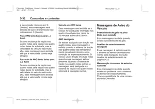 Black plate (32,1)Chevrolet Trailblazer Owner's Manual (GMSA-Localizing-Brazil-8064900) -
2015 - CRC - 7/25/14
5-32 Comandos e controles
a transmissão não está em N
(Neutro), essa mensagem será
exibida até que a transmissão seja
colocada em N (Neutro).
Para 4WD lento baixo para (...)
Km/h
Se uma mudança de tração nas
quatro rodas para tração nas quatro
rodas baixa for solicitada, mas a
velocidade do veículo está muito
alta, essa mensagem será exibida
até que a velocidade correta seja
atingida.
Para sair de 4WD lento baixo para
(...) Km/h
Se uma mudança de tração nas
quatro rodas para tração nas quatro
rodas baixa for solicitada, mas a
velocidade do veículo está muito
alta, essa mensagem será exibida
até que a velocidade correta seja
atingida.
Veículo em 4WD baixa
Essa mensagem será exibida se o
veículo for conduzido em tração nas
quatro rodas baixa por cerca de
10 minutos acima de 63 km/h.
4WD desligada
Se estiver equipado com tração nas
quatro rodas, essa mensagem é
exibida quando o sistema de tração
nas quatro rodas está temporaria-
mente desativado devido a uma
condição de superaquecimento. O
veículo usará tração em duas rodas
quando essa mensagem estiver
presente. Quando o sistema de
tração nas quatro rodas esfriar, a
mensagem será desligada e o
sistema de tração nas quatro rodas
retornará à operação normal.
Mensagens de Aviso do
Veículo
Possibilidade de gelo na pista
Dirija com cuidado
Esta mensagem é exibida quando
existe a possibilidade de gelo.
Auxiliar de estacionamento
desligado
Essa mensagem é exibida quando
o sistema do sensor de estaciona-
mento está desligado. Consulte
Auxiliar de estacionamento na
página 9-33.
Manutenção do sensor de estacio-
namento
Esta mensagem é exibida quando
existe um problema com o sistema
do sensor de estacionamento.
Procure assistência de uma conces-
sionária Chevrolet.
MY15_Trailblazer_52097295_POR_08112014_v0.1MY15_Trailblazer_52097295_POR_20141105_v0.2
 