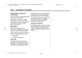 Black plate (36,1)Chevrolet Trailblazer Owner's Manual (GMSA-Localizing-Brazil-8064900) -
2015 - CRC - 7/25/14
5-36 Comandos e controles
Temperatura do fluido da
transmissão
Esta tela mostra a temperatura atual
do fluido da transmissão.
Horímetro e horas do motor
O horímetro é usado para mostrar o
número de horas que o motor
esteve funcionando.
Menu ECO
Pressione o botão menu na
alavanca do sinalizador de direção
até que o menu ECO seja exibido.
Gire o botão de ajuste para alternar
entre os seguintes itens de menu:
. Index ECO
. Tendência econômica
Index ECO
Este recurso fornece retorno ao
motorista com um valor relativo da
eficiência do combustível durante a
condução. A porcentagem é deter-
minada com base no consumo atual
comparado com o que é esperado
pelas configurações da calibragem.
Uma folha é mostrada na página de
index ECO durante a condução
econômica. Para isso, indicador
deve estar na área ECO.
Tendência econômica
Esta página exibe o consumo médio
de combustível nos últimos 50 quilô-
metros. Cada coluna representa o
consumo médio nos últimos 5 quilô-
metros.
MY15_Trailblazer_52097295_POR_08112014_v0.1MY15_Trailblazer_52097295_POR_20141105_v0.2
 