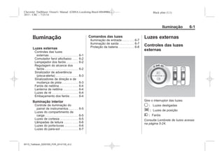 Black plate (1,1)Chevrolet Trailblazer Owner's Manual (GMSA-Localizing-Brazil-8064900) -
2015 - CRC - 7/25/14
Iluminação 6-1
Iluminação
Luzes externas
Controles das luzes
externas . . . . . . . . . . . . . . . . . . . . . 6-1
Comutador farol alto/baixo . . . . 6-2
Lampejador dos faróis . . . . . . . . 6-2
Regulagem do alcance dos
faróis . . . . . . . . . . . . . . . . . . . . . . . . 6-2
Sinalizador de advertência
(pisca-alerta) . . . . . . . . . . . . . . . . 6-3
Sinalizadores de direção e de
mudança de pista . . . . . . . . . . . 6-3
Faróis de neblina . . . . . . . . . . . . . 6-4
Lanterna de neblina . . . . . . . . . . . 6-4
Luzes de ré . . . . . . . . . . . . . . . . . . . 6-4
Embaçamento dos faróis . . . . . . 6-4
Iluminação interior
Controle de iluminação do
painel de instrumentos . . . . . . 6-5
Luzes do compartimento de
carga . . . . . . . . . . . . . . . . . . . . . . . . 6-5
Luzes de cortesia . . . . . . . . . . . . . 6-5
Lâmpadas de leitura . . . . . . . . . . 6-6
Luzes do porta-luvas . . . . . . . . . . 6-6
Luzes do para-sol . . . . . . . . . . . . . 6-7
Comandos das luzes
Iluminação de entrada . . . . . . . . 6-7
Iluminação de saída . . . . . . . . . . 6-7
Proteção da bateria . . . . . . . . . . . 6-8
Luzes externas
Controles das luzes
externas
Gire o interruptor das luzes:
9 : Luzes desligadas
; : Luzes de posição
2 : Faróis
Consulte Lembrete de luzes acesas
na página 5-24.
MY15_Trailblazer_52097295_POR_08112014_v0.1MY15_Trailblazer_52097295_POR_20141105_v0.2
 