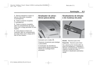 Black plate (3,1)Chevrolet Trailblazer Owner's Manual (GMSA-Localizing-Brazil-8064900) -
2015 - CRC - 7/25/14
Iluminação 6-3
1: Bancos dianteiros e todos os
bancos mais atrás ocupados
(5 passageiros).
2: Todos os bancos ocupados
(7 passageiros).
3: Todos os bancos ocupados,
além do compartimento de carga
cheio com a carga permitida no eixo
traseiro.
3: Uma pessoa no banco do
motorista, além do compartimento
de carga cheio com a carga permi-
tida no eixo traseiro.
Sinalizador de adver-
tência (pisca-alerta)
Acionado com o botão |.
Pressione novamente para desligar
o pisca-alerta.
O sinalizador de advertência
(pisca-alerta) ativará automatica-
mente se os airbags forem
acionados.
Sinalizadores de direção
e de mudança de pista
Direita: Alavanca para cima
Esquerda: Alavanca para baixo
Se a alavanca for movida além do
ponto de resistência, o indicador é
alterado constantemente. Quando o
volante é movido de volta, o
indicador é desativado automatica-
mente.
MY15_Trailblazer_52097295_POR_08112014_v0.1MY15_Trailblazer_52097295_POR_20141105_v0.2
 