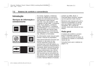Black plate (2,1)Chevrolet Trailblazer Owner's Manual (GMSA-Localizing-Brazil-8064900) -
2015 - CRC - 7/25/14
7-2 Sistema de conforto e conveniência
Introdução
Serviços de informação e
entretenimento
Os nomes, logotipos, emblemas,
nomes de modelos de veículos e
designs de carrocerias de veículos
que aparecem neste manual,
incluindo, mas não limitado a, GM,
o logotipo da GM, GMC, o emblema
GMC Truck, BUICK, o emblema
BUICK, CHEVROLET, o emblema
da CHEVROLET, e os nomes S10 e
TRAILBLAZER são marcas regis-
tradas e/ou marcas comerciais da
General Motors LLC, suas subsidiá-
rias, afiliadas ou licenciadas.
As informações neste manual suple-
mental o manual do proprietário.
Este manual descreve recursos que
poderão ou não estar em seu
veículo específico porque são
opcionais que você não adquiriu ou
devido a mudanças subsequentes à
impressão deste manual do proprie-
tário. Consulte a documentação de
compra relacionada a seu veículo
específico para confirmar cada um
dos recursos que se encontram em
seu veículo. Para veículos vendidos
primeiramente no Canadá, substitua
o nome “General Motors of Canada
Limited” por GMC, Buick, e
Chevrolet Motor Divisions, sempre
que ele aparecer neste manual.
Mantenha este manual junto com o
manual do proprietário no veículo,
para que estejam disponíveis se
necessário. Se o veículo for
vendido, deixe este manual em seu
interior.
Visão geral
O sistema de conforto e conveni-
ência é controlado usando os
botões, a tela sensível ao toque, os
comandos do volante e o reconheci-
mento de voz.
Consulte Como usar o sistema na
página 7-5.
MY15_Trailblazer_52097295_POR_08112014_v0.1MY15_Trailblazer_52097295_POR_20141105_v0.2
 