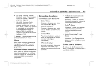 Black plate (5,1)Chevrolet Trailblazer Owner's Manual (GMSA-Localizing-Brazil-8064900) -
2015 - CRC - 7/25/14
Sistema de conforto e conveniência 7-5
. CD, USB, Pandora, Stitcher,
Bluetooth Audio: Pressione para
buscar ou ignorar a faixa ou
programa seguinte.
. CD, USB, Bluetooth Audio:
Pressione e segure para
avançar rapidamente em uma
faixa. Solte o botão para retornar
à velocidade de reprodução.
Consulte Leitor CD/DVD na
página 7-25, Porta USB na
página 7-32 ou Áudio Bluetooth
na página 7-38.
/ (voltar): Pressione para retornar
à tela anterior em um menu.
Idioma
Para mudar o idioma das telas de
navegação, consulte “Personali-
zação do veículo” no manual do
proprietário.
Unidades inglesas ou métricas
Para alterar as telas de navegação
de unidades inglesas ou métricas,
consulte "Centro de informação do
motorista (DIC)" no manual do
proprietário.
Comandos do volante
Controle de áudio do volante
. Botões Volume
Empurre a alavanca para cima
para o botão VOL + para
aumentar o volume.
Empurre a alavanca para baixo
para o ‒ botão - para diminuir o
volume.
. $ Botão Mudo
Pressione o botão em qualquer
modo de reprodução de música
para ligar e desligar a
função Mute.
. i Botão Desligar
No modo conectado, é possível
pressionar esse botão para
rejeitar chamadas ou finalizar a
chamada.
. % Botão de reconhecimento
de voz (se equipado)
Pressione o botão no controle
do volante para ativar o sistema
de reconhecimento de voz.
. Botão 5 Discar
Pressione o botão para atender
uma chamada ou entrar no
modo de seleção de redis-
cagem.
. Botão _ Para cima ^ Para
baixo
Pressione _ ou ^ para alternar
para a próxima seleção ou para
a anterior.
Como usar o Sistema
O sistema de Conforto e conveni-
ência é controlado tocando na tela e
usando os botões.
MY15_Trailblazer_52097295_POR_08112014_v0.1MY15_Trailblazer_52097295_POR_20141105_v0.2
 
