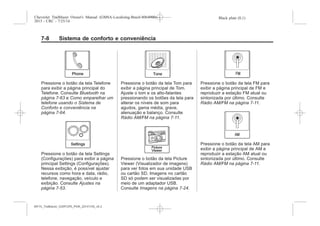 Black plate (8,1)Chevrolet Trailblazer Owner's Manual (GMSA-Localizing-Brazil-8064900) -
2015 - CRC - 7/25/14
7-8 Sistema de conforto e conveniência
Pressione o botão da tela Telefone
para exibir a página principal do
Telefone. Consulte Bluetooth na
página 7-63 e Como emparelhar um
telefone usando o Sistema de
Conforto e conveniência na
página 7-64.
Pressione o botão da tela Settings
(Configurações) para exibir a página
principal Settings (Configurações).
Nessa exibição, é possível ajustar
recursos como hora e data, rádio,
telefone, navegação, veículo e
exibição. Consulte Ajustes na
página 7-53.
Pressione o botão da tela Tom para
exibir a página principal de Tom.
Ajuste o tom e os alto-falantes
pressionando os botões da tela para
alterar os níveis de som para
agudos, gama média, grave,
atenuação e balanço. Consulte
Rádio AM/FM na página 7-11.
Pressione o botão da tela Picture
Viewer (Visualizador de imagens)
para ver fotos em sua unidade USB
ou cartão SD. Imagens no cartão
SD só podem ser visualizadas por
meio de um adaptador USB.
Consulte Imagens na página 7-24.
Pressione o botão da tela FM para
exibir a página principal de FM e
reproduzir a estação FM atual ou
sintonizada por último. Consulte
Rádio AM/FM na página 7-11.
Pressione o botão da tela AM para
exibir a página principal de AM e
reproduzir a estação AM atual ou
sintonizada por último. Consulte
Rádio AM/FM na página 7-11.
MY15_Trailblazer_52097295_POR_08112014_v0.1MY15_Trailblazer_52097295_POR_20141105_v0.2
 