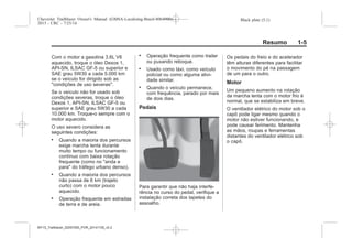 Black plate (5,1)Chevrolet Trailblazer Owner's Manual (GMSA-Localizing-Brazil-8064900) -
2015 - CRC - 7/25/14
Resumo 1-5
Com o motor a gasolina 3.6L V6
aquecido, troque o óleo Dexos 1,
API-SN, ILSAC GF-5 ou superior e
SAE grau 5W30 a cada 5.000 km
se o veículo for dirigido sob as
"condições de uso severas".
Se o veículo não for usado sob
condições severas, troque o óleo
Dexos 1, API-SN, ILSAC GF-5 ou
superior e SAE grau 5W30 a cada
10.000 km. Troque-o sempre com o
motor aquecido.
O uso severo considera as
seguintes condições:
. Quando a maioria dos percursos
exige marcha lenta durante
muito tempo ou funcionamento
contínuo com baixa rotação
frequente (como no "anda e
para" do tráfego urbano denso).
. Quando a maioria dos percursos
não passa de 6 km (trajeto
curto) com o motor pouco
aquecido.
. Operação frequente em estradas
de terra e de areia.
. Operação frequente como trailer
ou puxando reboque.
. Usado como táxi, como veículo
policial ou como alguma ativi-
dade similar.
. Quando o veículo permanece,
com frequência, parado por mais
de dois dias.
Pedais
Para garantir que não haja interfe-
rência no curso do pedal, verifique a
instalação correta dos tapetes do
assoalho.
Os pedais do freio e do acelerador
têm alturas diferentes para facilitar
o movimento do pé na passagem
de um para o outro.
Motor
Um pequeno aumento na rotação
da marcha lenta com o motor frio é
normal, que se estabiliza em breve.
O ventilador elétrico do motor sob o
capô pode ligar mesmo quando o
motor não estiver funcionando, e
pode causar ferimento. Mantenha
as mãos, roupas e ferramentas
distantes do ventilador elétrico sob
o capô.
MY15_Trailblazer_52097295_POR_08112014_v0.1MY15_Trailblazer_52097295_POR_20141105_v0.2
 