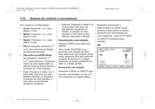 Black plate (12,1)Chevrolet Trailblazer Owner's Manual (GMSA-Localizing-Brazil-8064900) -
2015 - CRC - 7/25/14
7-12 Sistema de conforto e conveniência
Para ajustar as configurações:
. Grave: Pressione + ou - para
alterar o nível.
. Médio: Pressione + ou - para
alterar o nível.
. Agudo: Pressione + ou - para
alterar o nível.
. EQ (se equipado): pressione o
ou p para percorrer as opções
de EQ personalizadas.
. Stereo/Surround/DSP Mode
(se equipado): pressione o
ou p para percorrer o Processa-
mento de sinal digital (DSP) ou
alternar entre os modos Stereo e
Surround (5.1 DVD apenas).
. Fade: Pressione o botão F ou T
para obter mais som nos alto-
falantes traseiros ou dianteiros.
A posição do meio equilibra o
som entre os alto-falantes
dianteiros e traseiros.
. Balanço: Pressione o botão E ou
D para obter mais som nos
alto-falantes esquerdos ou
direitos. A posição do meio
equilibra o som entre os alto-
falantes esquerdos e direitos.
Encontrando uma estação
Pressione SRCE para selecionar
AM/FM.
Gire o botão PUSH/SEL para
encontrar uma estação de rádio.
Para selecionar uma estação prede-
finida, pressione FAV para percorrer
a página de favoritos e, a seguir,
pressione um botão predefinido no
rádio ou o botão da tela.
Procurando uma estação
Pressione © SEEK ou SEEK ¨ para
procurar uma estação, ou use o ¨
nos comandos do volante (SWC).
Mantenha pressionado o
botão © SEEK ou SEEK ¨ para
procurar a faixa acima ou abaixo,
pausando em cada estação por
cinco segundos. Toque em © SEEK
ou SEEK ¨ novamente para
cancelar.
AM
MY15_Trailblazer_52097295_POR_08112014_v0.1MY15_Trailblazer_52097295_POR_20141105_v0.2
 