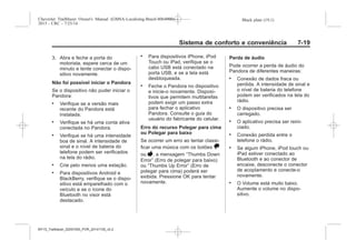 Black plate (19,1)Chevrolet Trailblazer Owner's Manual (GMSA-Localizing-Brazil-8064900) -
2015 - CRC - 7/25/14
Sistema de conforto e conveniência 7-19
3. Abra e feche a porta do
motorista, espere cerca de um
minuto e tente conectar o dispo-
sitivo novamente.
Não foi possível iniciar o Pandora
Se o dispositivo não puder iniciar o
Pandora:
. Verifique se a versão mais
recente do Pandora está
instalada.
. Verifique se há uma conta ativa
conectada no Pandora.
. Verifique se há uma intensidade
boa de sinal. A intensidade de
sinal e o nível de bateria do
telefone podem ser verificados
na tela do rádio.
. Crie pelo menos uma estação.
. Para dispositivos Android e
BlackBerry, verifique se o dispo-
sitivo está emparelhado com o
veículo e se o ícone do
Bluetooth no visor está
destacado.
. Para dispositivos iPhone, iPod
Touch ou iPad, verifique se o
cabo USB está conectado na
porta USB, e se a tela está
desbloqueada.
. Feche o Pandora no dispositivo
e inicie-o novamente. Disposi-
tivos que permitem multitarefas
podem exigir um passo extra
para fechar o aplicativo
Pandora. Consulte o guia do
usuário do fabricante do celular.
Erro do recurso Polegar para cima
ou Polegar para baixo
Se ocorrer um erro ao tentar classi-
ficar uma música com os botões ,
ou -, a mensagem “Thumbs Down
Error” (Erro de polegar para baixo)
ou “Thumbs Up Error” (Erro de
polegar para cima) poderá ser
exibida. Pressione OK para tentar
novamente.
Perda de áudio
Pode ocorrer a perda de áudio do
Pandora de diferentes maneiras:
. Conexão de dados fraca ou
perdida. A intensidade de sinal e
o nível de bateria do telefone
podem ser verificados na tela do
rádio.
. O dispositivo precisa ser
carregado.
. O aplicativo precisa ser reini-
ciado.
. Conexão perdida entre o
telefone o rádio.
. Se algum iPhone, iPod touch ou
iPad estiver conectado ao
Bluetooth e ao conector de
encaixe, desconecte o conector
de acoplamento e conecte-o
novamente.
. O Volume está muito baixo.
Aumente o volume no dispo-
sitivo.
MY15_Trailblazer_52097295_POR_08112014_v0.1MY15_Trailblazer_52097295_POR_20141105_v0.2
 