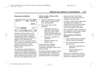 Black plate (21,1)Chevrolet Trailblazer Owner's Manual (GMSA-Localizing-Brazil-8064900) -
2015 - CRC - 7/25/14
Sistema de conforto e conveniência 7-21
Execução do Stitcher
Conecte o iPhone, iPad ou iPod
Touch na porta USB ou conecte o
Google Play usando o Bluetooth.
Consulte Dispositivos auxiliares na
página 7-38 ou Bluetooth na
página 7-63. Ao usar pela primeira
vez, configure as estações antes de
conectar no veículo. O ícone
Stitcher estará indisponível na
Página Inicial.
Os medidores de intensidade do
sinal e nível de bateria indicam as
condições do telefone emparelhado.
Podem surgir problemas de desem-
penho deste recurso quando o nível
de sinal ou da bateria estiver baixo,
Iniciar usando o iPhone, iPod
Touch ou iPad
1. Conecte o dispositivo na porta
USB. A tela do telefone deve
estar desbloqueada.
2. Para iniciar, faça um dos
seguintes:
. Certifique-se de que o
dispositivo esteja destra-
vado, para que o botão
“Allow” (Permitir) possa ser
pressionado no dispositivo.
. Pressione o aplicativo no
dispositivo.
. Pressione Stitcher na
Página inicial.
Para reexecutar o Stitcher,
pressione a fonte Stitcher
novamente da Página inicial ou da
faixa de fontes.
Se nada acontecer quando o botão
da tela disponível do Stitcher for
pressionado, faça o download do
aplicativo Stitcher mais recente e
tente novamente. Além disso,
verifique se você se encontra em
uma área com bom sinal.
O Stitcher estará sempre destacado
na Página inicial quando um
iPhone, iPad ou iPod Touch estiver
conectado na porta USB. Para
usá-lo, faça login em sua conta.
Se a mensagem "Veja o dispositivo"
for mostrada, a tela de login poderá
estar exibida no dispositivo.
Iniciar usando um telefone
Android
1. Faça o pareamento do telefone
Android usando o Bluetooth.
2. Use um dos seguintes passos
para executar:
. Pressione o aplicativo no
dispositivo.
. Pressione Stitcher na
Página inicial.
Depois que o Stitcher for iniciado,
pressione o ícone do Stitcher para
acessar os respectivos recursos.
MY15_Trailblazer_52097295_POR_08112014_v0.1MY15_Trailblazer_52097295_POR_20141105_v0.2
 