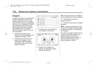Black plate (24,1)Chevrolet Trailblazer Owner's Manual (GMSA-Localizing-Brazil-8064900) -
2015 - CRC - 7/25/14
7-24 Sistema de conforto e conveniência
Imagens
Imagens só podem ser visualizadas
usando dispositivos USB. Se as
imagens estiverem em um cartão
SD, transfira-as para um dispositivo
USB ou use um adaptador USB-SD.
Tamanhos de arquivos acima de
aproximadamente quatro megapi-
xels poderão não ser exibidos.
Somente arquivos jpeg, bmp e gif
são suportados.
1. Pressione o botão da tela
Picture Viewer (Visualizador de
imagens) na Página inicial.
2. O sistema faz uma busca por
pastas com imagens. Uma
mensagem "Wait" (Aguarde)
será exibida até que a busca
esteja concluída.
3. É exibida uma lista. Selecione
uma imagem a visualizar.
4. Quando uma imagem for
exibida, as seguintes opções
estarão disponíveis:
Info: Pressione ativar ou desativar
as informações de nome do arquivo.
S : Pressione para exibir a
imagem anterior.
T : Pressione para exibir a imagem
seguinte.
Menu: Pressione para abrir a tela
Picture Viewer Main Settings (Confi-
gurações principais do visualizador
de imagens).
Se a tela da imagem exibida não for
usada em até seis segundos, as
opções das barras superior e
inferior desaparecerão. Toque na
tela para exibir novamente as
barras superior e inferior.
MY15_Trailblazer_52097295_POR_08112014_v0.1MY15_Trailblazer_52097295_POR_20141105_v0.2
 