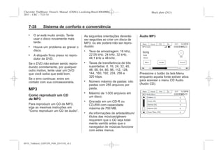 Black plate (28,1)Chevrolet Trailblazer Owner's Manual (GMSA-Localizing-Brazil-8064900) -
2015 - CRC - 7/25/14
7-28 Sistema de conforto e conveniência
. O ar está muito úmido. Tente
usar o disco novamente mais
tarde.
. Houve um problema ao gravar o
disco.
. A etiqueta ficou presa no repro-
dutor de DVD.
Se o DVD não estiver sendo repro-
duzido corretamente, por qualquer
outro motivo, tente usar um DVD
que você saiba que está bom.
Se o erro continuar, entre em
contato com sua concessionária.
MP3
Como reproduzir um CD
de MP3
Para reproduzir um CD de MP3,
siga as mesmas instruções em
"Como reproduzir um CD de áudio".
As seguintes orientações deverão
ser seguidas ao criar um disco de
MP3, ou ele poderá não ser repro-
duzido:
. Taxa de amostragem: 16 kHz,
22,05 kHz, 24 kHz, 32 kHz,
44,1 kHz e 48 kHz.
. Taxas de transferência de bits
suportadas: 8, 16, 24, 32, 40,
48, 56, 64, 80, 96, 112, 128,
144, 160, 192, 224, 256 e
320 kbps.
. Número máximo de pastas: oito
pastas com 255 arquivos por
pasta.
. Máximo de 1.000 arquivos em
um disco.
. Gravado em um CD-R ou
CD-RW com capacidade
máxima de 700 MB.
. As informações de artista/álbum/
títulos das músicas/gênero
requerem que o CD seja total-
mente varrido antes que o
navegador de músicas funcione
com estes menus.
Áudio MP3
Pressione o botão da tela Menu
enquanto aquela fonte estiver ativa
para acessar o menu CD Audio
(Áudio CD).
MY15_Trailblazer_52097295_POR_08112014_v0.1MY15_Trailblazer_52097295_POR_20141105_v0.2
 