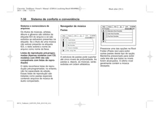 Black plate (30,1)Chevrolet Trailblazer Owner's Manual (GMSA-Localizing-Brazil-8064900) -
2015 - CRC - 7/25/14
7-30 Sistema de conforto e conveniência
Sistema e nomenclatura de
arquivos
Os títulos de músicas, artistas,
álbuns e gêneros são obtidos da
etiqueta ID3 do arquivo e só são
exibidos se estiverem presentes na
etiqueta. Se o título de uma música
não estiver presente na etiqueta
ID3, o rádio exibirá o nome do
arquivo como nome da faixa.
Listas de reprodução pré-progra-
madas (Apenas modelos com CD,
modelos com DVD não são
compatíveis com listas de repro-
dução)
O rádio reconhece listas de repro-
dução pré-programadas; no entanto,
não há capacidade de edição.
Essas listas de reprodução são
tratadas como pastas especiais
contendo arquivos de música de
áudio compactado.
Navegador de música
Pastas
A estrutura de pastas pode suportar
até cinco níveis de profundidade. As
pastas e, depois, as músicas, serão
exibidas em ordem alfabética.
Pressione uma das opções na Root
Folder (Pasta raiz) para exibir
outras pastas desse tipo de opção.
Mantenha pressionado para exibir
cada tela até que todos os níveis
forem alcançados. O último nível
geralmente contém a música
desejada.
MY15_Trailblazer_52097295_POR_08112014_v0.1MY15_Trailblazer_52097295_POR_20141105_v0.2
 