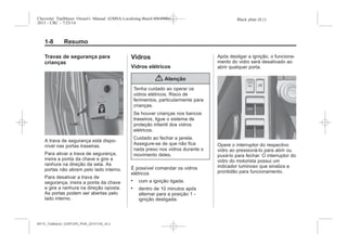 Black plate (8,1)Chevrolet Trailblazer Owner's Manual (GMSA-Localizing-Brazil-8064900) -
2015 - CRC - 7/25/14
1-8 Resumo
Travas de segurança para
crianças
A trava de segurança está dispo-
nível nas portas traseiras.
Para ativar a trava de segurança,
insira a ponta da chave e gire a
ranhura na direção da seta. As
portas não abrem pelo lado interno.
Para desativar a trava de
segurança, insira a ponta da chave
e gire a ranhura na direção oposta.
As portas podem ser abertas pelo
lado interno.
Vidros
Vidros elétricos
{ Atenção
Tenha cuidado ao operar os
vidros elétricos. Risco de
ferimentos, particularmente para
crianças.
Se houver crianças nos bancos
traseiros, ligue o sistema de
proteção infantil dos vidros
elétricos.
Cuidado ao fechar a janela.
Assegure-se de que não fica
nada preso nos vidros durante o
movimento deles.
É possível comandar os vidros
elétricos
. com a ignição ligada.
. dentro de 10 minutos após
alternar para a posição 1 -
ignição desligada.
Após desligar a ignição, o funciona-
mento do vidro será desativado ao
abrir qualquer porta.
Opere o interruptor do respectivo
vidro ao pressioná-lo para abrir ou
puxá-lo para fechar. O interruptor do
vidro do motorista possui um
indicador luminoso que sinaliza a
prontidão para funcionamento.
MY15_Trailblazer_52097295_POR_08112014_v0.1MY15_Trailblazer_52097295_POR_20141105_v0.2
 