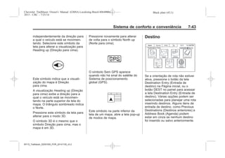 Black plate (43,1)Chevrolet Trailblazer Owner's Manual (GMSA-Localizing-Brazil-8064900) -
2015 - CRC - 7/25/14
Sistema de conforto e conveniência 7-43
independentemente da direção para
a qual o veículo está se movimen-
tando. Selecione este símbolo da
tela para alterar a visualização para
Heading up (Direção para cima).
Este símbolo indica que a visuali-
zação do mapa é Direção
para cima.
A visualização Heading up (Direção
para cima) exibe a direção para a
qual o veículo está se movimen-
tando na parte superior da tela do
mapa. O triângulo sombreado indica
o Norte.
Pressione este símbolo da tela para
alterar para o modo 3D.
O símbolo 3D é o mesmo que o
símbolo Direção para cima, mas o
mapa é em 3D.
Pressione novamente para alterar
de volta para o símbolo North up
(Norte para cima).
O símbolo Sem GPS aparece
quando não há sinal do satélite do
Sistema de posicionamento
global (GPS).
Este símbolo na parte inferior da
tela de um mapa, abre a tela pop-up
de modos de mapa.
Destino
Se a orientação de rota não estiver
ativa, pressione o botão da tela
Destination Entry (Entrada de
destino) na Página inicial, ou o
botão DEST no painel para acessar
a tela Destination Entry (Entrada de
destino). Várias opções podem ser
selecionadas para planejar uma rota
inserindo destinos. Alguns itens de
entrada de destino, como Previous
Destinations (Destinos anteriores) e
Address Book (Agenda) podem
estar em cinza se nenhum destino
foi inserido ou salvo anteriormente.
MY15_Trailblazer_52097295_POR_08112014_v0.1MY15_Trailblazer_52097295_POR_20141105_v0.2
 