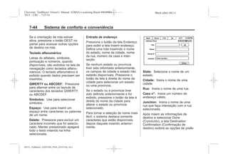 Black plate (44,1)Chevrolet Trailblazer Owner's Manual (GMSA-Localizing-Brazil-8064900) -
2015 - CRC - 7/25/14
7-44 Sistema de conforto e conveniência
Se a orientação de rota estiver
ativa, pressione o botão DEST no
painel para acessar outras opções
de destino na rota.
Teclado alfanumérico
Letras do alfabeto, símbolos,
pontuação e números, quando
disponíveis, são exibidos na tela de
navegação como teclados alfanu-
méricos. O teclado alfanumérico é
exibido quando dados precisam ser
inseridos.
QWERTY ou ABCDEF: Pressione
para alternar entre os layouts de
caracteres dos teclados QWERTY
ou ABCDEF.
Símbolos: Use para selecionar
símbolos.
Espaço: Use para inserir um
espaço entre caracteres ou palavras
de um nome.
Delete: Pressione para excluir um
caractere incorreto que foi selecio-
nado. Manter pressionado apagará
todo o texto inserido na linha
selecionada.
Entrada de endereço
Pressione o botão da tela Endereço
para exibir a tela Inserir endereço.
Defina uma rota inserindo o nome
do estado, nome da cidade, nome
da rua, número da casa e inter-
seção.
Se nenhum estado ou província
tiver sido informado anteriormente,
os campos de cidade e estado não
estarão disponíveis. Pressione o
botão da tela à direita do nome da
cidade para selecionar um estado
ou uma província.
Se o estado ou a província tiver
sido definido anteriormente e for
exibido, pressione o botão da tela à
direita do nome da cidade para
alterar o estado ou província
selecionado.
Para tornar a seleção de nome mais
fácil, o sistema destaca somente
caracteres que estão disponíveis
depois daquele inserido anterior-
mente.
State: Selecione o nome de um
estado.
Cidade: Insira o nome de uma
cidade.
Rua: Insira o nome de uma rua.
Casa n°: Insira um número de
endereço válido.
Junction: Insira o nome de uma
rua que faça interseção com a rua
selecionada.
Após inserir as informações de
destino e selecionar Done
(Concluído), a tela Destination
Confirmation (Confirmação de
destino) exibirá as opções de prefe-
MY15_Trailblazer_52097295_POR_08112014_v0.1MY15_Trailblazer_52097295_POR_20141105_v0.2
 
