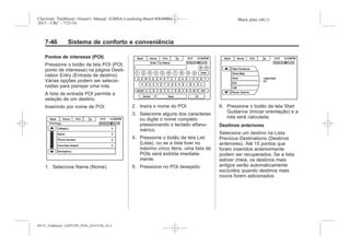 Black plate (46,1)Chevrolet Trailblazer Owner's Manual (GMSA-Localizing-Brazil-8064900) -
2015 - CRC - 7/25/14
7-46 Sistema de conforto e conveniência
Pontos de interesse (POI)
Pressione o botão da tela POI (POI,
ponto de interesse) na página Desti-
nation Entry (Entrada de destino).
Várias opções podem ser selecio-
nadas para planejar uma rota.
A lista de entrada POI permite a
seleção de um destino.
Inserindo por nome de POI:
1. Selecione Name (Nome).
2. Insira o nome do POI.
3. Selecione alguns dos caracteres
ou digite o nome completo
pressionando o teclado alfanu-
mérico.
4. Pressione o botão da tela List
(Lista), ou se a lista tiver no
máximo cinco itens, uma lista de
POIs será exibida imediata-
mente.
5. Pressione no POI desejado.
6. Pressione o botão da tela Start
Guidance (Iniciar orientação) e a
rota será calculada.
Destinos anteriores
Selecione um destino na Lista
Previous Destinations (Destinos
anteriores). Até 15 pontos que
foram inseridos anteriormente
podem ser recuperados. Se a lista
estiver cheia, os destinos mais
antigos serão automaticamente
excluídos quando destinos mais
novos forem adicionados.
MY15_Trailblazer_52097295_POR_08112014_v0.1MY15_Trailblazer_52097295_POR_20141105_v0.2
 