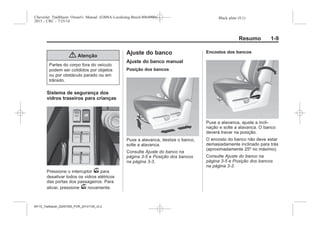 Black plate (9,1)Chevrolet Trailblazer Owner's Manual (GMSA-Localizing-Brazil-8064900) -
2015 - CRC - 7/25/14
Resumo 1-9
{ Atenção
Partes do corpo fora do veículo
podem ser colididos por objetos
ou por obstáculo parado ou em
trânsito.
Sistema de segurança dos
vidros traseiros para crianças
Pressione o interruptor v para
desativar todos os vidros elétricos
das portas dos passageiros. Para
ativar, pressione v novamente.
Ajuste do banco
Ajuste do banco manual
Posição dos bancos
Puxe a alavanca, deslize o banco,
solte a alavanca.
Consulte Ajuste do banco na
página 3-5 e Posição dos bancos
na página 3-3.
Encostos dos bancos
Puxe a alavanca, ajuste a incli-
nação e solte a alavanca. O banco
deverá travar na posição.
O encosto do banco não deve estar
demasiadamente inclinado para trás
(aproximadamente 25º no máximo).
Consulte Ajuste do banco na
página 3-5 e Posição dos bancos
na página 3-3.
MY15_Trailblazer_52097295_POR_08112014_v0.1MY15_Trailblazer_52097295_POR_20141105_v0.2
 