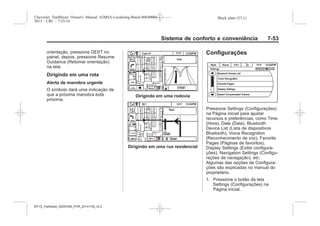 Black plate (53,1)Chevrolet Trailblazer Owner's Manual (GMSA-Localizing-Brazil-8064900) -
2015 - CRC - 7/25/14
Sistema de conforto e conveniência 7-53
orientação, pressione DEST no
painel, depois, pressione Resume
Guidance (Retomar orientação)
na tela.
Dirigindo em uma rota
Alerta de manobra urgente
O símbolo dará uma indicação de
que a próxima manobra está
próxima.
Dirigindo em uma rodovia
Dirigindo em uma rua residencial
Configurações
Pressione Settings (Configurações)
na Página inicial para ajustar
recursos e preferências, como Time
(Hora), Date (Data), Bluetooth
Device List (Lista de dispositivos
Bluetooth), Voice Recognition
(Reconhecimento de voz), Favorite
Pages (Páginas de favoritos),
Display Settings (Exibir configura-
ções), Navigation Settings (Configu-
rações de navegação), etc.
Algumas das opções de Configura-
ções são explicadas no manual do
proprietário.
1. Pressione o botão da tela
Settings (Configurações) na
Página inicial.
MY15_Trailblazer_52097295_POR_08112014_v0.1MY15_Trailblazer_52097295_POR_20141105_v0.2
 