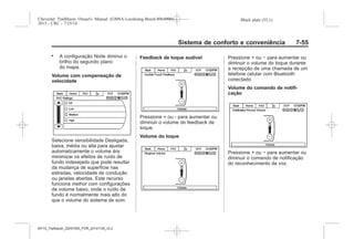 Black plate (55,1)Chevrolet Trailblazer Owner's Manual (GMSA-Localizing-Brazil-8064900) -
2015 - CRC - 7/25/14
Sistema de conforto e conveniência 7-55
. A configuração Noite diminui o
brilho do segundo plano
do mapa.
Volume com compensação de
velocidade
Selecione sensibilidade Desligada,
baixa, média ou alta para ajustar
automaticamente o volume ára
minimizar os efeitos de ruído de
fundo indesejado que pode resultar
da mudança de superfície nas
estradas, velocidade de condução
ou janelas abertas. Este recurso
funciona melhor com configurações
de volume baixo, onde o ruído de
fundo é normalmente mais alto do
que o volume do sistema de som.
Feedback de toque audível
Pressione + ou - para aumentar ou
diminuir o volume do feedback de
toque.
Volume do toque
Pressione + ou − para aumentar ou
diminuir o volume do toque durante
a recepção de uma chamada de um
telefone celular com Bluetooth
conectado.
Volume do comando de notifi-
cação
Pressione + ou − para aumentar ou
diminuir o comando de notificação
do reconhecimento de voz.
MY15_Trailblazer_52097295_POR_08112014_v0.1MY15_Trailblazer_52097295_POR_20141105_v0.2
 