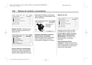 Black plate (58,1)Chevrolet Trailblazer Owner's Manual (GMSA-Localizing-Brazil-8064900) -
2015 - CRC - 7/25/14
7-58 Sistema de conforto e conveniência
Opções de rota: Pressione para
exibir as várias preferências de
opção de rota.
Excluir destinos armazenados:
Pressione o botão da tela Delete
(Excluir) para excluir destinos do
Address Book (Agenda), Previous
Destinations (Destinos anteriores),
Trips (Viagens) e Downloaded POIs
(POIs baixados).
Database Information (Informa-
ções do banco de dados):
Pressione para exibir informações
sobre o Sistema de Conforto e
conveniência instalado no veículo.
Opções de rota
Pressione para exibir as várias
preferências de opção de rota.
Fastest (Mais rápida), Shortest
(Mais curta) ou Economical
(Econômica): Pressione uma
dessas opções ao planejar
uma rota.
Avoid Freeways (Evitar
rodovias): Pressione para evitar
rodovias principais. Uma marca de
visto é exibida para incidar que o
modo Evitar está ligado.
MY15_Trailblazer_52097295_POR_08112014_v0.1MY15_Trailblazer_52097295_POR_20141105_v0.2
 