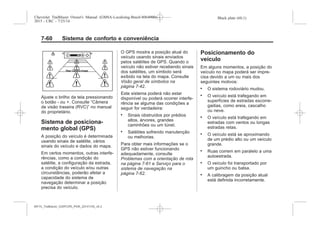 Black plate (60,1)Chevrolet Trailblazer Owner's Manual (GMSA-Localizing-Brazil-8064900) -
2015 - CRC - 7/25/14
7-60 Sistema de conforto e conveniência
Ajuste o brilho da tela pressionando
o botão - ou +. Consulte “Câmera
de visão traseira (RVC)” no manual
do proprietário.
Sistema de posiciona-
mento global (GPS)
A posição do veículo é determinada
usando sinais de satélite, vários
sinais do veículo e dados do mapa.
Em certos momentos, outras interfe-
rências, como a condição do
satélite, a configuração da estrada,
a condição do veículo e/ou outras
circunstâncias, poderão afetar a
capacidade do sistema de
navegação determinar a posição
precisa do veículo.
O GPS mostra a posição atual do
veículo usando sinais enviados
pelos satélites de GPS. Quando o
veículo não estiver recebendo sinais
dos satélites, um símbolo será
exibido na tela do mapa. Consulte
Visão geral de símbolos na
página 7-42.
Este sistema poderá não estar
disponível ou poderá ocorrer interfe-
rência se alguma das condições a
seguir for verdadeira:
. Sinais obstruídos por prédios
altos, árvores, grandes
caminhões ou um túnel.
. Satélites sofrendo manutenção
ou melhorias.
Para obter mais informações se o
GPS não estiver funcionando
adequadamente, consulte
Problemas com a orientação de rota
na página 7-61 e Serviço para o
sistema de navegação na
página 7-62.
Posicionamento do
veículo
Em alguns momentos, a posição do
veículo no mapa poderá ser impre-
cisa devido a um ou mais dos
seguintes motivos:
. O sistema rodoviário mudou.
. O veículo está trafegando em
superfícies de estradas escorre-
gadias, como areia, cascalho
ou neve.
. O veículo está trafegando em
estradas com ventos ou longas
estradas retas.
. O veículo está se aproximando
de um prédio alto ou um veículo
grande.
. Ruas correm em paralelo a uma
autoestrada.
. O veículo foi transportado por
um guincho ou balsa.
. A calibragem da posição atual
está definida incorretamente.
MY15_Trailblazer_52097295_POR_08112014_v0.1MY15_Trailblazer_52097295_POR_20141105_v0.2
 