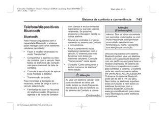 Black plate (63,1)Chevrolet Trailblazer Owner's Manual (GMSA-Localizing-Brazil-8064900) -
2015 - CRC - 7/25/14
Sistema de conforto e conveniência 7-63
Telefone/dispositivos
Bluetooth
Bluetooth
Para veículos equipados com a
capacidade Bluetooth, o sistema
pode interagir com vários telefones
celulares permitindo:
. Fazer e receber chamadas no
modo "hands-free".
. Compartilhar a agenda ou lista
de contatos com o veículo. Nem
todos os telefones são compatí-
veis para download de lista de
contatos.
. Controle e reprodução de aplica-
tivos Pandora e Stitcher.
. Transmissão de áudio.
Para minimizar a distração do
motorista, antes de dirigir e com o
veículo estacionado:
. Familiarize-se com os recursos
do telefone celular. Organize a
agenda e as listas de contatos
com clareza e exclua entradas
duplicadas ou que são usadas
raramente. Se possível,
programe a discagem rápida ou
outros atalhos.
. Revise os controles e o funcio-
namento do sistema de Conforto
e conveniência.
. Faça o pareamento do(s)
telefone(s) celular(es) com o
veículo. O sistema pode não
funcionar com todos os
telefones celulares. Consulte
"Como parear" nesta seção.
. Consulte "Como armazenar e
excluir números de telefone"
nesta seção.
{ Atenção
Ao usar um telefone celular, você
pode se distrair ao olhar por
muito tempo ou muito frequente-
mente para a tela do telefone ou
do sistema de Conforto e conve-
(Continuação)
Atenção
(Continuação)
niência. Tirar os olhos da estrada
por períodos prolongados ou com
muita frequência pode provocar
uma colisão resultando em
ferimentos ou morte. Concentre
sua atenção na condução.
Veículos equipados com sistema
Bluetooth podem usar um telefone
celular com capacidade Bluetooth
com um perfil viva-voz para fazer e
receber chamadas. O sistema de
Conforto e conveniência é usado
para controlar o sistema. O sistema
pode ser usado enquanto estiver
em ON/RUN ou ACC/ACCESSORY.
O alcance do sistema Bluetooth
pode ser de até 9,1 m (30 pés).
Nem todos os telefones suportam
todas as funções e nem todos os
telefones funcionam com o
sistema Bluetooth. Consulte
www.gm.com/bluetooth para obter
mais informações sobre telefones
compatíveis.
MY15_Trailblazer_52097295_POR_08112014_v0.1MY15_Trailblazer_52097295_POR_20141105_v0.2
 