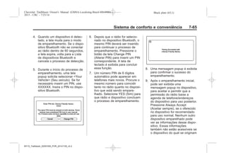 Black plate (65,1)Chevrolet Trailblazer Owner's Manual (GMSA-Localizing-Brazil-8064900) -
2015 - CRC - 7/25/14
Sistema de conforto e conveniência 7-65
4. Quando um dispositivo é detec-
tado, a tela muda para o modo
de emparelhamento. Se o dispo-
sitivo Bluetooth não se conectar
ao rádio dentro de 60 segundos,
a tela expira, volta para a Lista
de dispositivos Bluetooth e
cancela o processo de detecção.
5. Durante o início do processo de
emparelhamento, uma tela
popup solicita selecionar <Your
Vehicle> (Seu veículo). Se for
necessário inserir um PIN, use
XXXXXX. Insira o PIN no dispo-
sitivo Bluetooth.
6. Depois que o rádio for selecio-
nado no dispositivo Bluetooth, o
mesmo PIN deverá ser inserido
para continuar o processo de
emparelhamento. Pressione o
botão da tela Change PIN
(Alterar PIN) para inserir um PIN
correspondente. A tela de
teclado é exibida para concluir
essa função.
7. Um número PIN de 6 dígitos
automático pode aparecer em
telefones mais novos. Procure o
mesmo número para coincidir
tanto no rádio quanto no disposi-
tivo que está sendo empare-
lhado. Selecione YES (Sim) para
que rádio e dispositivo concluam
o processo de emparelhamento.
8. Uma mensagem popup é exibida
para confirmar o sucesso do
emparelhamento.
9. Após o emparelhamento inicial,
pode ser exibida uma
mensagem popup no dispositivo,
para aceitar e permitir que a
permissão do rádio baixe a
agenda de telefone/endereços
do dispositivo para uso posterior.
Pressione Always Accept
(Aceitar sempre), se o oferecido
no dispositivo for recomendado
para uso normal. Nenhum outro
dispositivo emparelhado pode
ver as informações desse dispo-
sitivo. Essas informações
também não estão acessíveis se
o dispositivo do qual se originam
MY15_Trailblazer_52097295_POR_08112014_v0.1MY15_Trailblazer_52097295_POR_20141105_v0.2
 