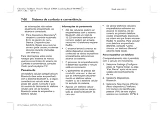 Black plate (66,1)Chevrolet Trailblazer Owner's Manual (GMSA-Localizing-Brazil-8064900) -
2015 - CRC - 7/25/14
7-66 Sistema de conforto e conveniência
as informações não estiver
atualmente emparelhado, ao
alcance e conectado.
10. Para dispositivos Blackberry®
,
desative o controle Automatic
Echo de dentro do menu
Device (Dispositivo) no
telefone. Deixar esse recurso
ativado pode causar problemas
de ruído durante chamadas
com viva-voz.
Para informações sobre como
navegar pelo sistema de menus
usando os controles do sistema de
Conforto e conveniência, consulte
Visão geral na página 7-2.
Pareamento
Um telefone celular compatível com
Bluetooth deve estar emparelhado
com o sistema Bluetooth e, a seguir,
conectado ao veículo antes que
possa ser usado. Consulte o guia
do usuário do fabricante do telefone
celular para ver as funções
Bluetooth antes de emparelhar o
telefone celular.
Informações de pareamento
. Até dez celulares podem ser
emparelhados com o sistema
Bluetooth. Até um total de
10.000 contatos telefônicos e
números podem ser armaze-
nados em 10 telefones empare-
lhados.
. O sistema tentará conectar ao
último dispositivo conectado
conhecido se vários dispositivos
emparelhados estiverem ao
alcance do sistema.
. O processo de emparelhamento
é desativado quando o veículo
está em movimento.
. O pareamento só precisa ser
concluído uma vez, a não ser
que as informações de parea-
mento no telefone celular
mudem ou se o telefone celular
for excluído do sistema.
. Apenas um telefone celular
emparelhado pode ser conec-
tado ao sistema Bluetooth de
cada vez.
. Se vários telefones celulares
emparelhados estiverem ao
alcance do sistema, ele se
conecta ao primeiro telefone
celular emparelhado disponível,
na ordem em que foram empare-
lhados no sistema. Para vincular
a um telefone emparelhado
diferente, consulte "Como
vincular um telefone diferente"
adiante nesta seção.
Para emparelhar um telefone
O emparelhamento não é permitido
com o veículo em movimento.
1. Selecione Settings (Configura-
ções) na Página Inicial, ou diga
“Pair Phone” após iniciar uma
sessão de reconhecimento
de voz.
2. Selecione Dispositivos
Bluetooth.
3. Selecione New Device (Phone)
(Novo dispositivo) (Telefone).
Um Número de identificação
pessoal (PIN) de seis dígitos
aparece no mostrador. O PIN é
MY15_Trailblazer_52097295_POR_08112014_v0.1MY15_Trailblazer_52097295_POR_20141105_v0.2
 